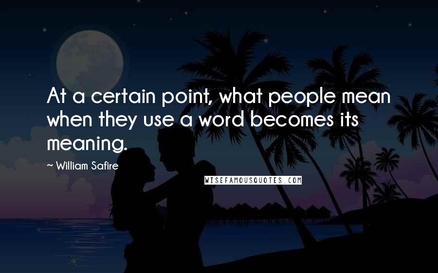 William Safire Quotes: At a certain point, what people mean when they use a word becomes its meaning.