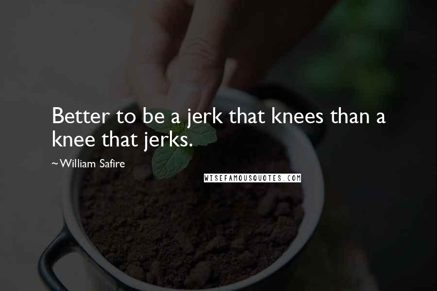 William Safire Quotes: Better to be a jerk that knees than a knee that jerks.