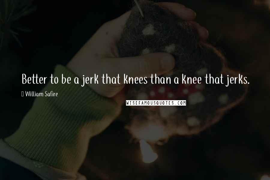 William Safire Quotes: Better to be a jerk that knees than a knee that jerks.