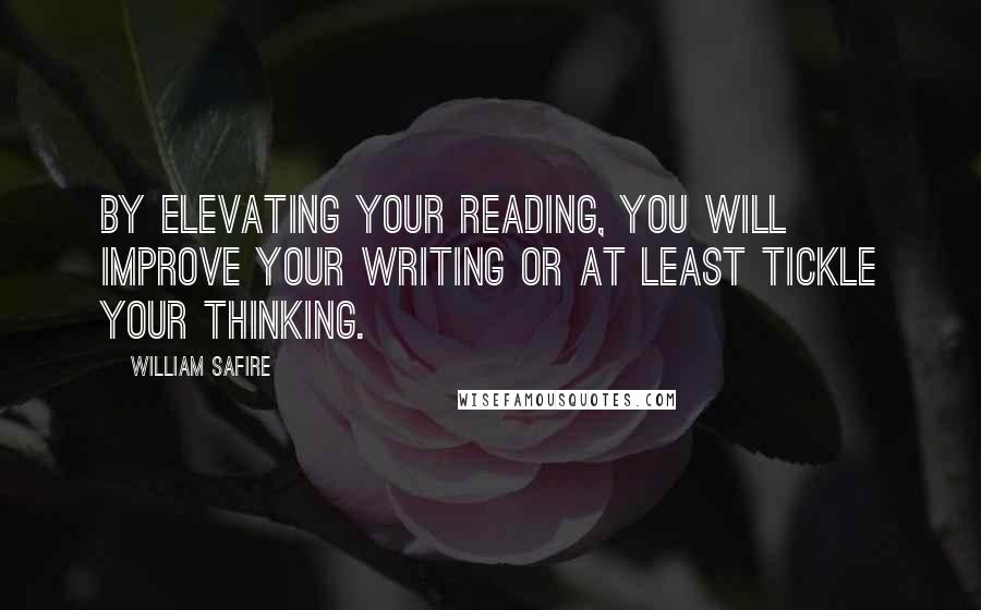 William Safire Quotes: By elevating your reading, you will improve your writing or at least tickle your thinking.