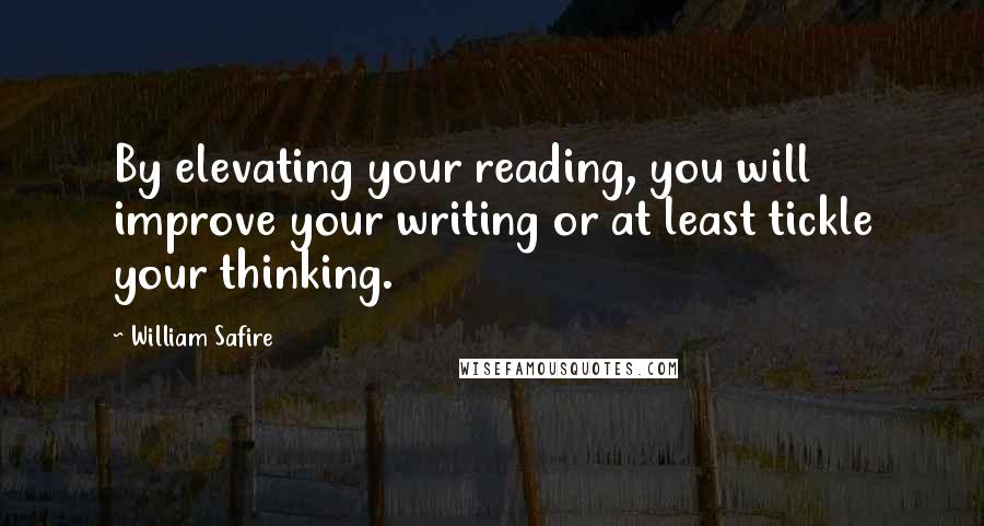 William Safire Quotes: By elevating your reading, you will improve your writing or at least tickle your thinking.