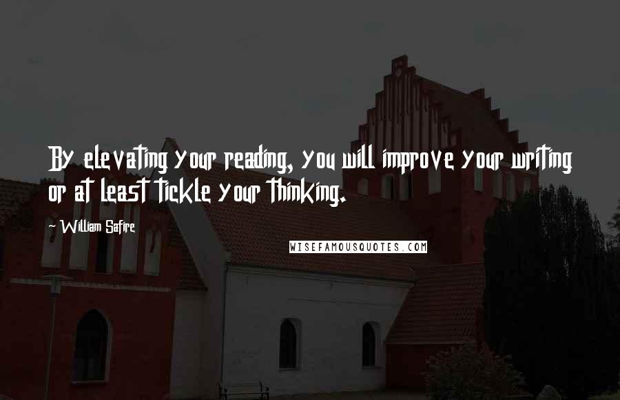 William Safire Quotes: By elevating your reading, you will improve your writing or at least tickle your thinking.