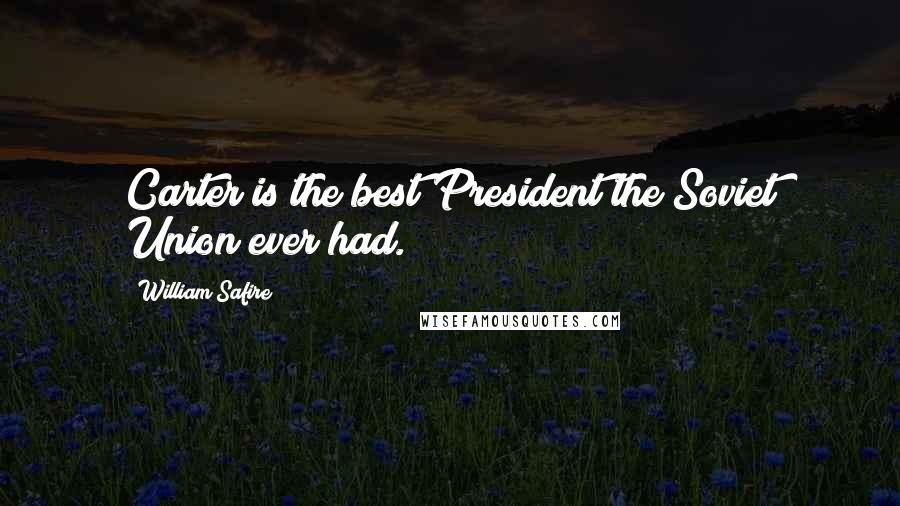 William Safire Quotes: Carter is the best President the Soviet Union ever had.