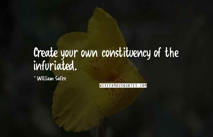 William Safire Quotes: Create your own constituency of the infuriated.