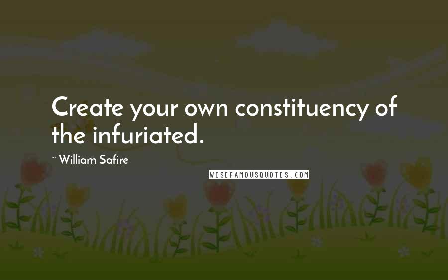 William Safire Quotes: Create your own constituency of the infuriated.