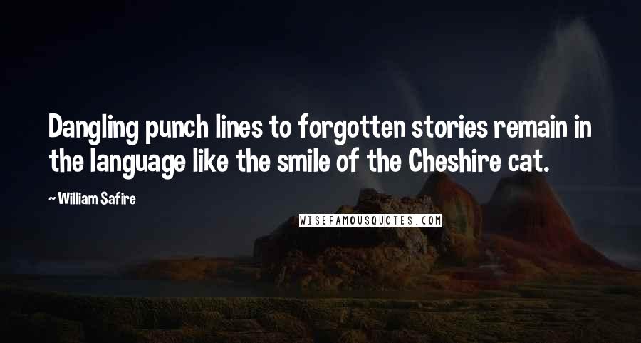 William Safire Quotes: Dangling punch lines to forgotten stories remain in the language like the smile of the Cheshire cat.