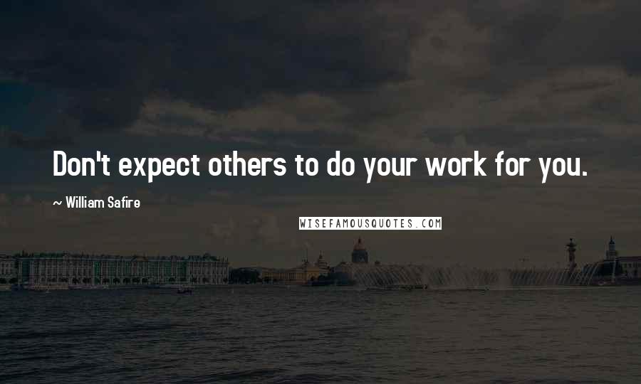 William Safire Quotes: Don't expect others to do your work for you.