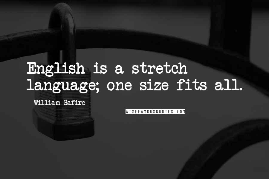 William Safire Quotes: English is a stretch language; one size fits all.