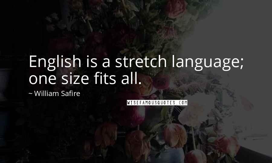 William Safire Quotes: English is a stretch language; one size fits all.