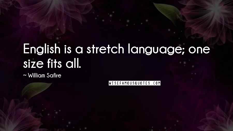 William Safire Quotes: English is a stretch language; one size fits all.