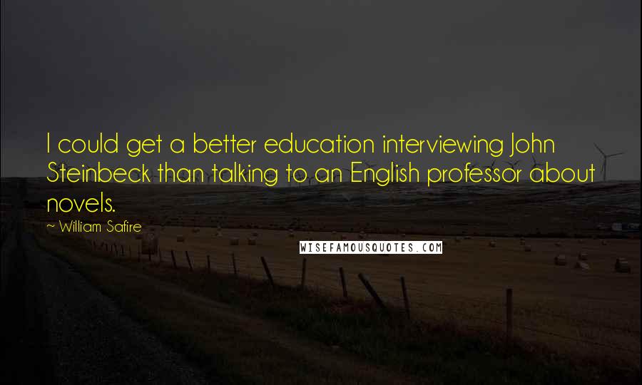 William Safire Quotes: I could get a better education interviewing John Steinbeck than talking to an English professor about novels.