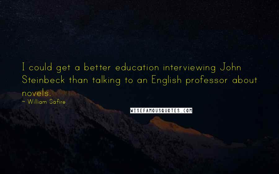 William Safire Quotes: I could get a better education interviewing John Steinbeck than talking to an English professor about novels.