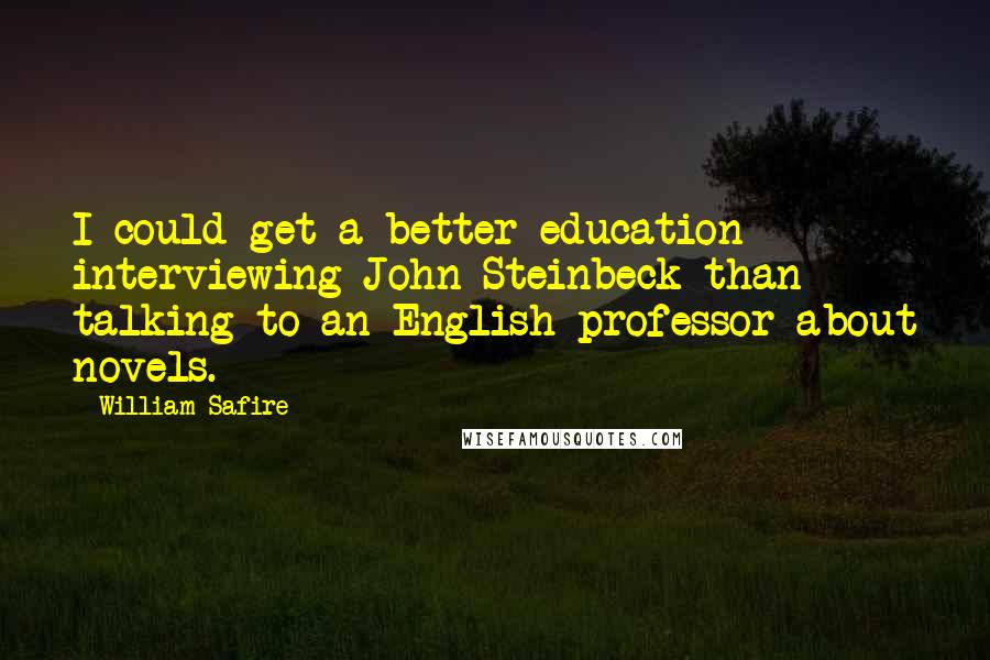 William Safire Quotes: I could get a better education interviewing John Steinbeck than talking to an English professor about novels.