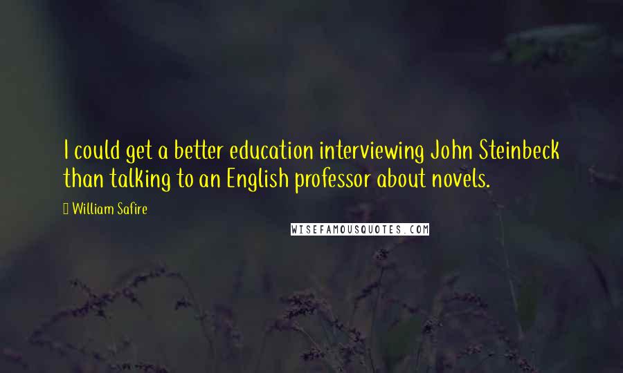 William Safire Quotes: I could get a better education interviewing John Steinbeck than talking to an English professor about novels.