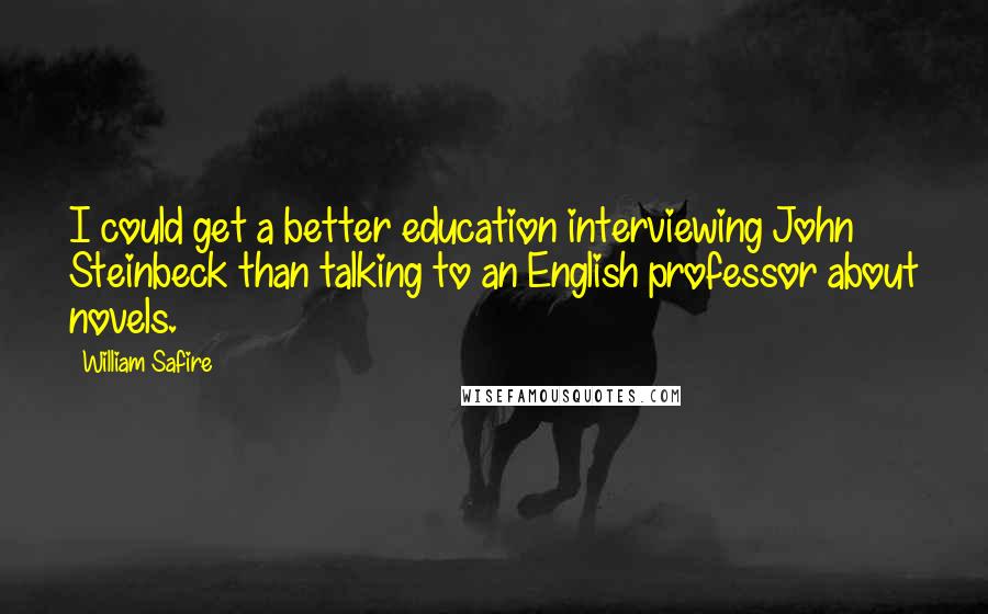 William Safire Quotes: I could get a better education interviewing John Steinbeck than talking to an English professor about novels.