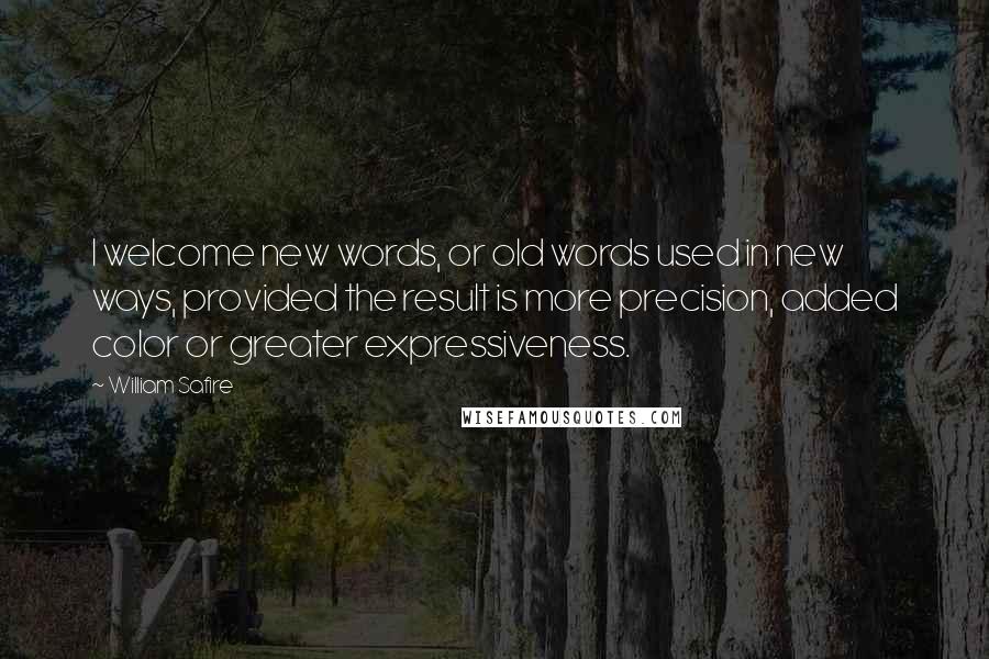 William Safire Quotes: I welcome new words, or old words used in new ways, provided the result is more precision, added color or greater expressiveness.