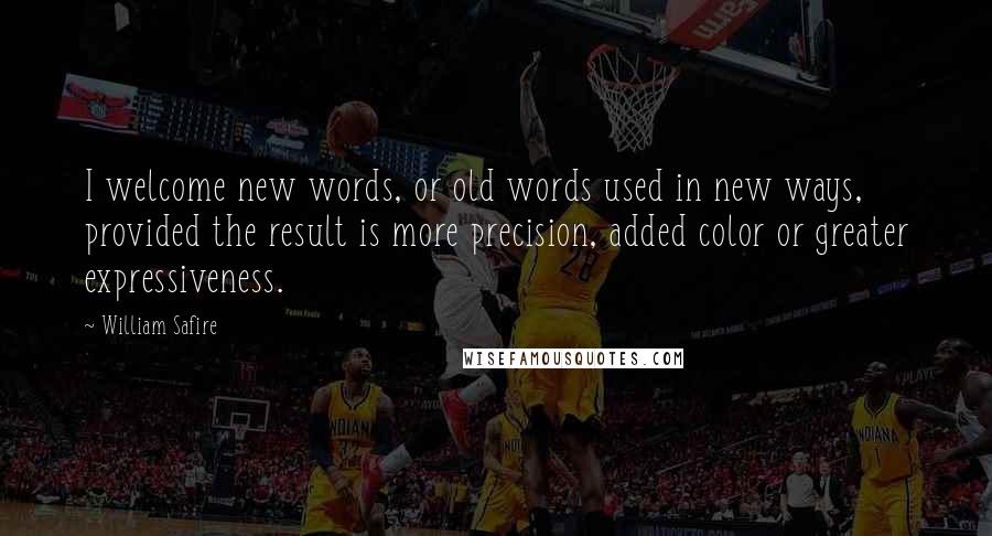 William Safire Quotes: I welcome new words, or old words used in new ways, provided the result is more precision, added color or greater expressiveness.