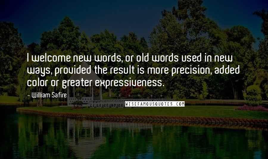 William Safire Quotes: I welcome new words, or old words used in new ways, provided the result is more precision, added color or greater expressiveness.