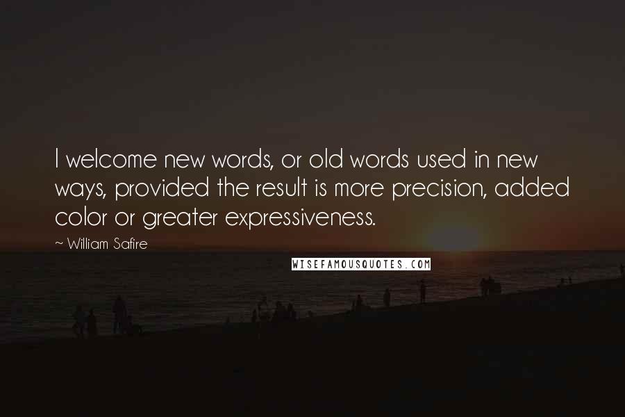 William Safire Quotes: I welcome new words, or old words used in new ways, provided the result is more precision, added color or greater expressiveness.