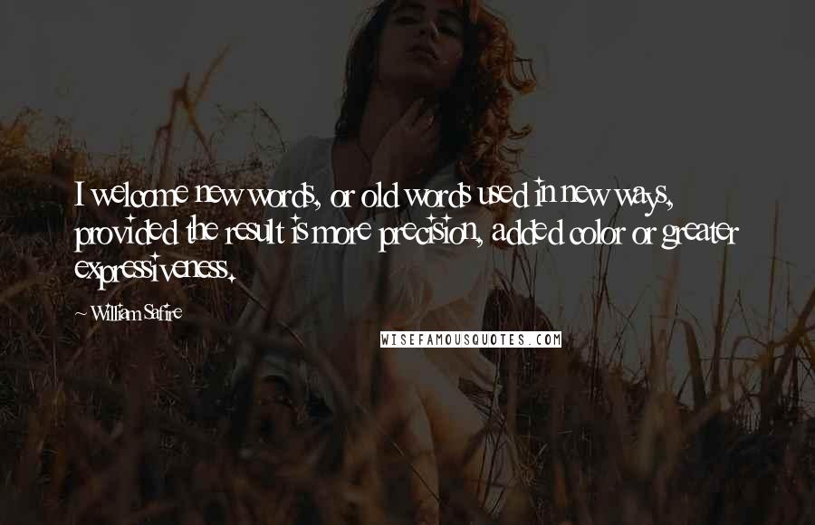 William Safire Quotes: I welcome new words, or old words used in new ways, provided the result is more precision, added color or greater expressiveness.