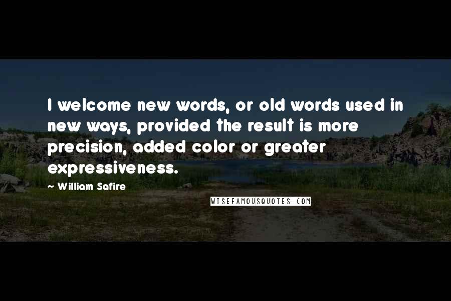 William Safire Quotes: I welcome new words, or old words used in new ways, provided the result is more precision, added color or greater expressiveness.