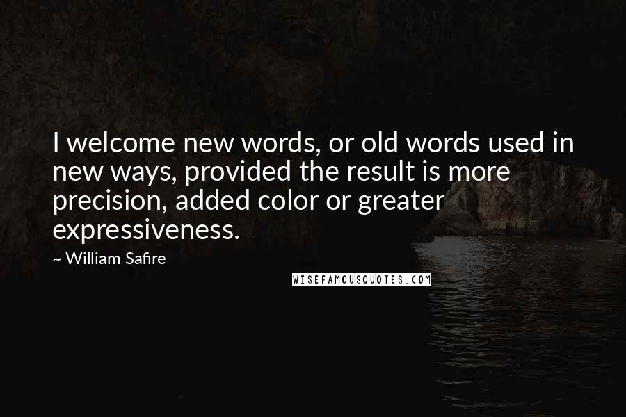 William Safire Quotes: I welcome new words, or old words used in new ways, provided the result is more precision, added color or greater expressiveness.