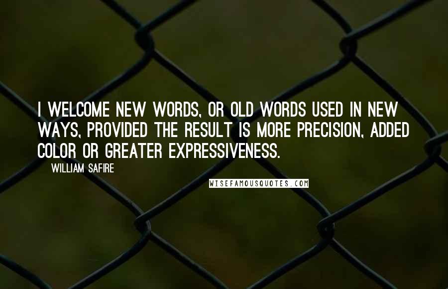 William Safire Quotes: I welcome new words, or old words used in new ways, provided the result is more precision, added color or greater expressiveness.