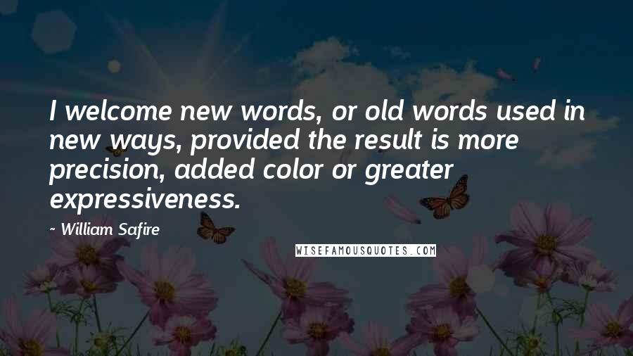 William Safire Quotes: I welcome new words, or old words used in new ways, provided the result is more precision, added color or greater expressiveness.