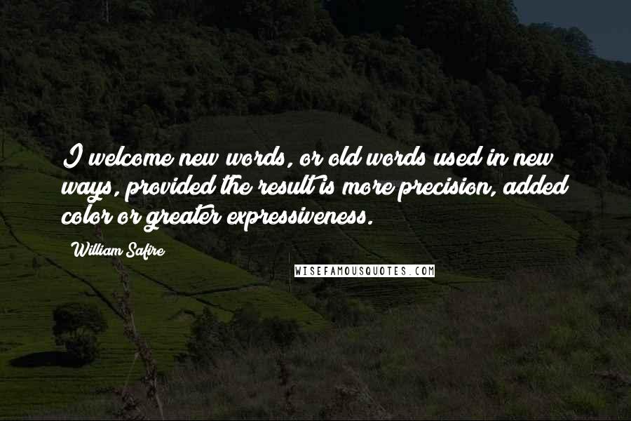 William Safire Quotes: I welcome new words, or old words used in new ways, provided the result is more precision, added color or greater expressiveness.