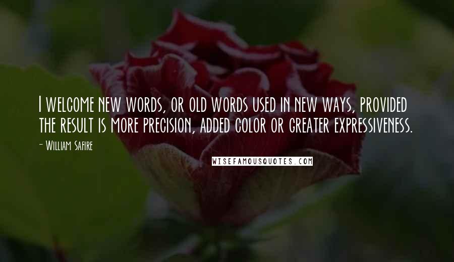 William Safire Quotes: I welcome new words, or old words used in new ways, provided the result is more precision, added color or greater expressiveness.