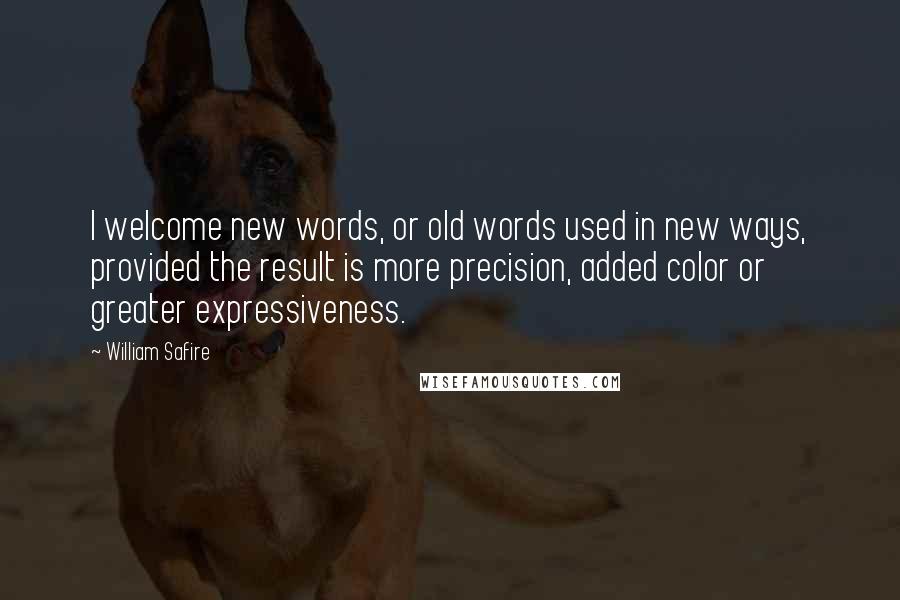 William Safire Quotes: I welcome new words, or old words used in new ways, provided the result is more precision, added color or greater expressiveness.