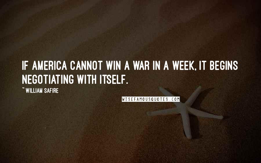 William Safire Quotes: If America cannot win a war in a week, it begins negotiating with itself.