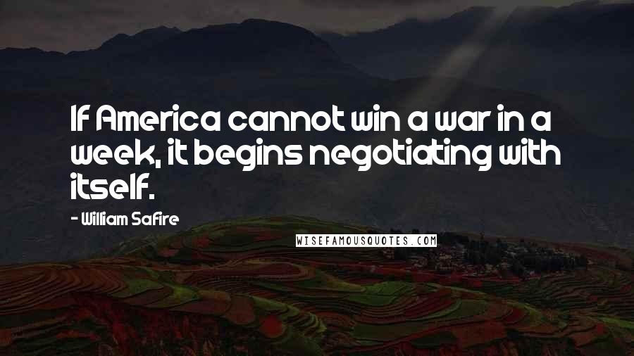 William Safire Quotes: If America cannot win a war in a week, it begins negotiating with itself.