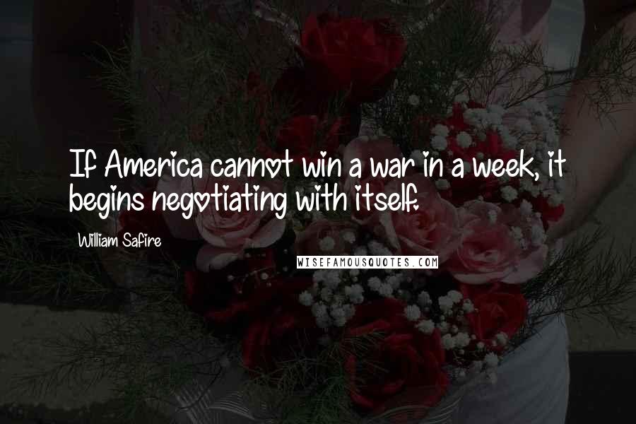 William Safire Quotes: If America cannot win a war in a week, it begins negotiating with itself.