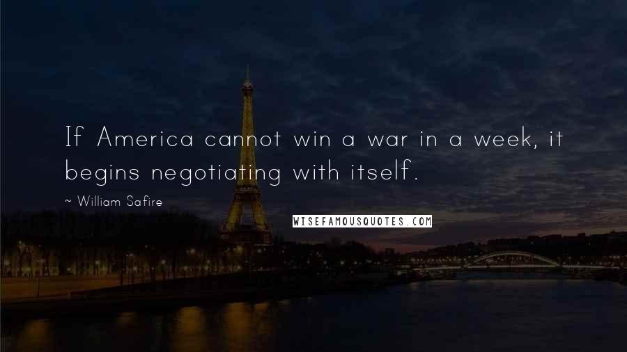 William Safire Quotes: If America cannot win a war in a week, it begins negotiating with itself.