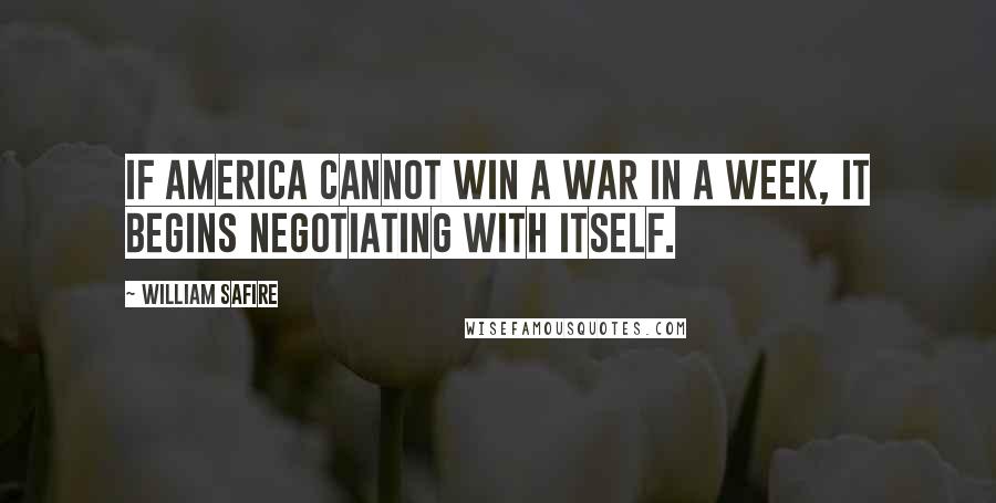 William Safire Quotes: If America cannot win a war in a week, it begins negotiating with itself.