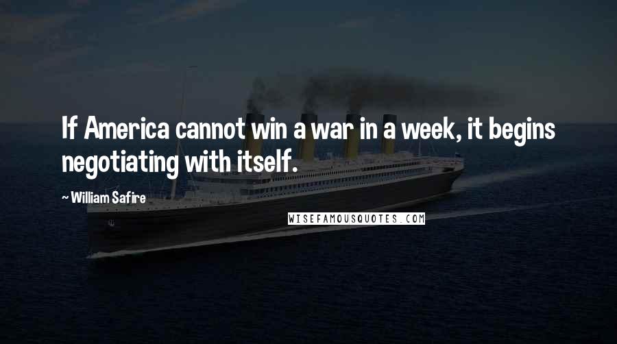 William Safire Quotes: If America cannot win a war in a week, it begins negotiating with itself.