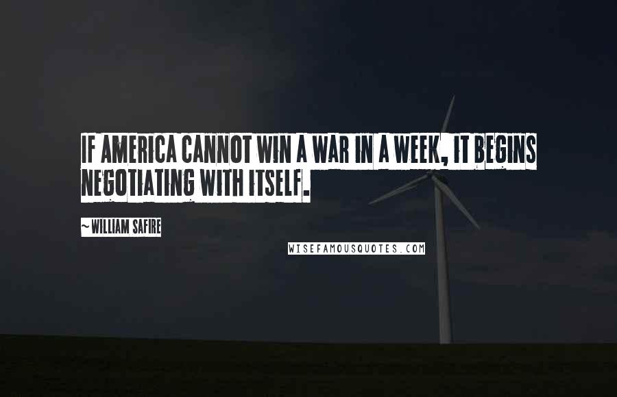 William Safire Quotes: If America cannot win a war in a week, it begins negotiating with itself.