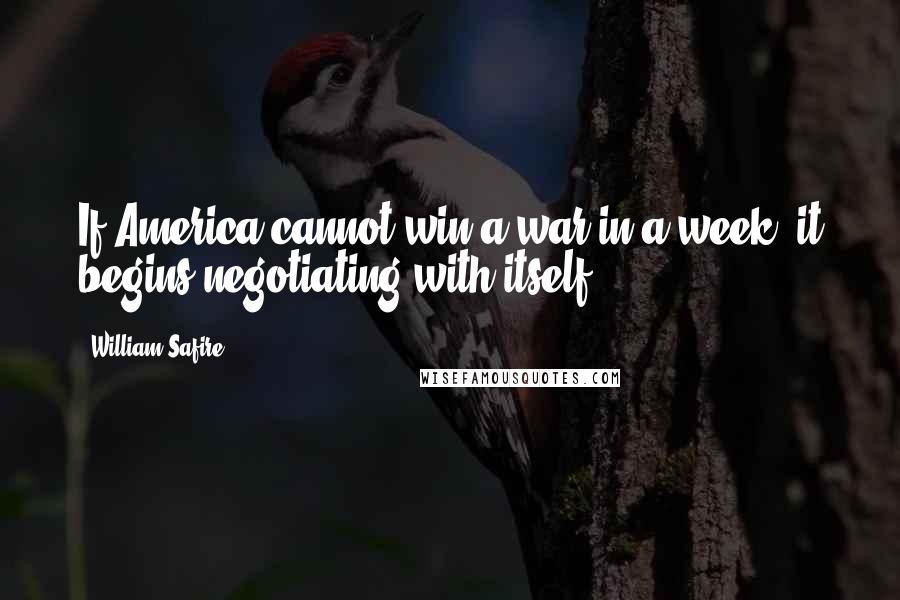 William Safire Quotes: If America cannot win a war in a week, it begins negotiating with itself.