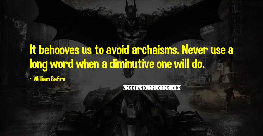 William Safire Quotes: It behooves us to avoid archaisms. Never use a long word when a diminutive one will do.