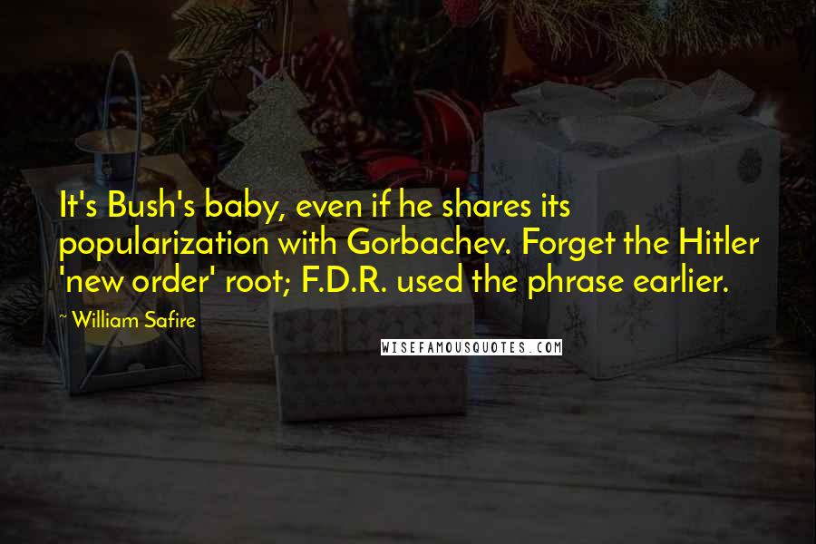 William Safire Quotes: It's Bush's baby, even if he shares its popularization with Gorbachev. Forget the Hitler 'new order' root; F.D.R. used the phrase earlier.