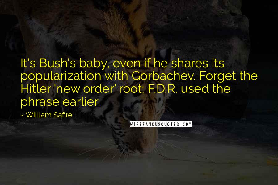 William Safire Quotes: It's Bush's baby, even if he shares its popularization with Gorbachev. Forget the Hitler 'new order' root; F.D.R. used the phrase earlier.