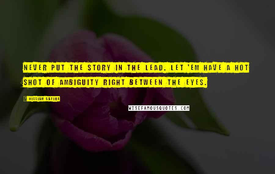 William Safire Quotes: Never put the story in the lead. Let 'em have a hot shot of ambiguity right between the eyes.