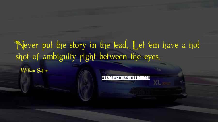 William Safire Quotes: Never put the story in the lead. Let 'em have a hot shot of ambiguity right between the eyes.