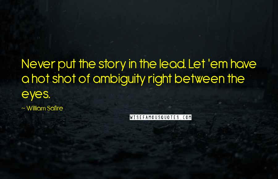William Safire Quotes: Never put the story in the lead. Let 'em have a hot shot of ambiguity right between the eyes.