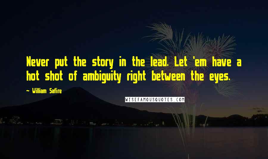 William Safire Quotes: Never put the story in the lead. Let 'em have a hot shot of ambiguity right between the eyes.