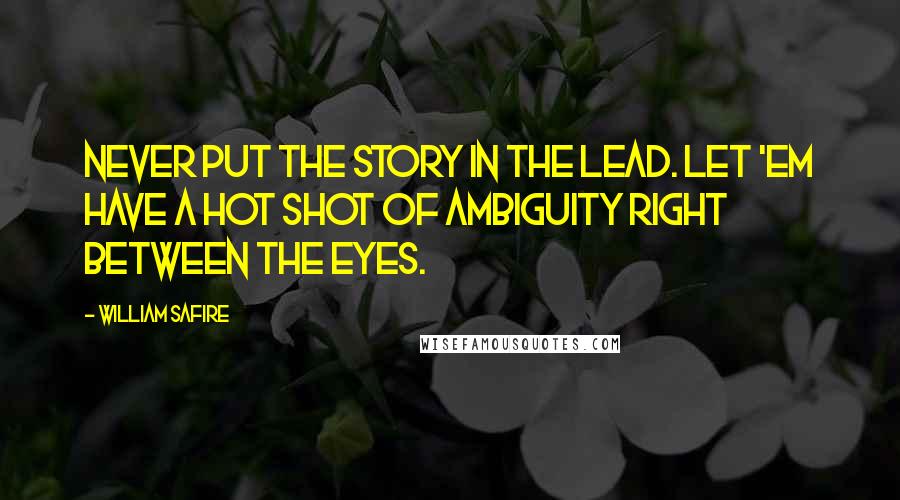 William Safire Quotes: Never put the story in the lead. Let 'em have a hot shot of ambiguity right between the eyes.