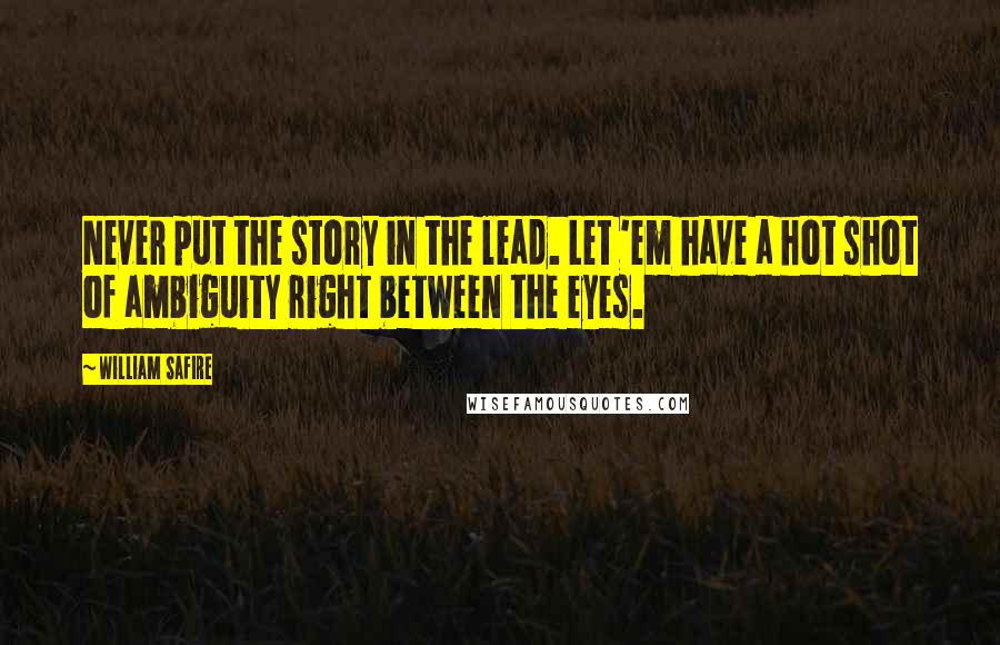 William Safire Quotes: Never put the story in the lead. Let 'em have a hot shot of ambiguity right between the eyes.