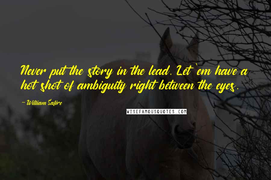 William Safire Quotes: Never put the story in the lead. Let 'em have a hot shot of ambiguity right between the eyes.