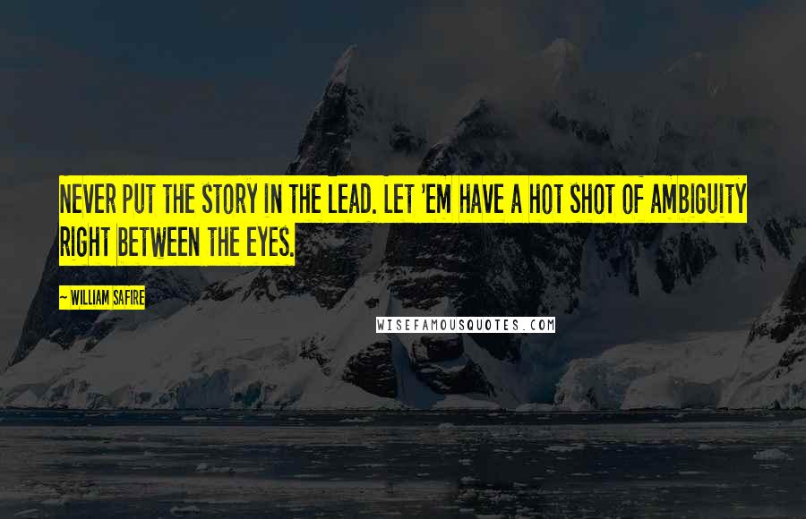 William Safire Quotes: Never put the story in the lead. Let 'em have a hot shot of ambiguity right between the eyes.